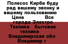 Полесос Кирби буду рад вашему звонку и вашему пользованию. › Цена ­ 45 000 - Все города Электро-Техника » Бытовая техника   . Владимирская обл.,Владимир г.